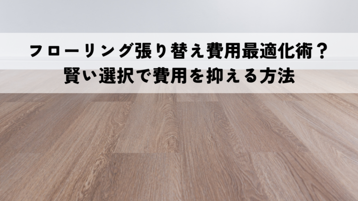 フローリング張り替え費用最適化術？賢い選択で費用を抑える方法