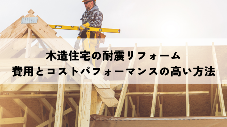 木造住宅の耐震リフォーム費用とコストパフォーマンスの高い方法