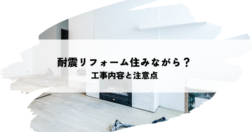 自宅での耐震リフォームは住みながら可能？工事内容と注意点を解説
