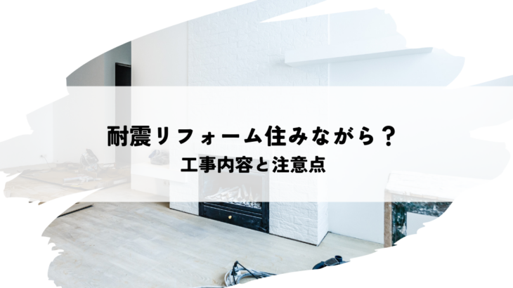 自宅での耐震リフォームは住みながら可能？工事内容と注意点を解説