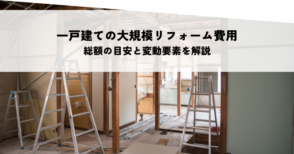 一戸建ての大規模リフォーム費用とは？総額の目安と変動要素を解説