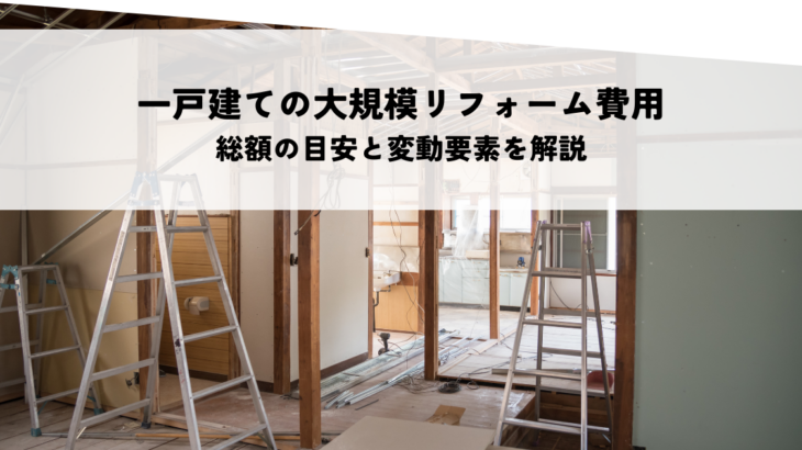 一戸建ての大規模リフォーム費用とは？総額の目安と変動要素を解説